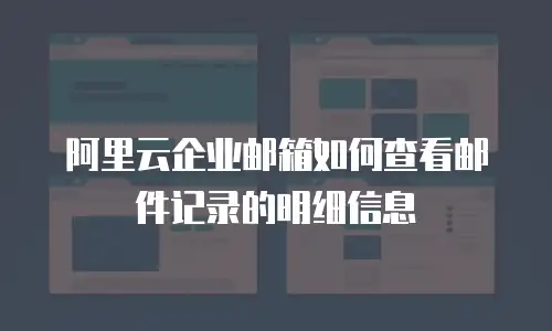 阿里云企业邮箱如何查看邮件记录的明细信息