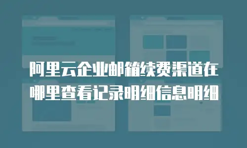阿里云企业邮箱续费渠道在哪里查看记录明细信息明细