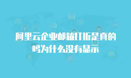 阿里云企业邮箱打折是真的吗为什么没有显示