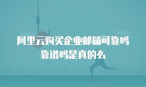 阿里云购买企业邮箱可靠吗靠谱吗是真的么