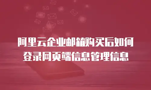 阿里云企业邮箱购买后如何登录网页端信息管理信息