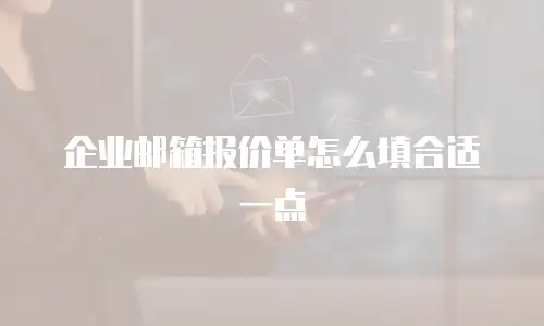 企业邮箱报价单怎么填合适一点