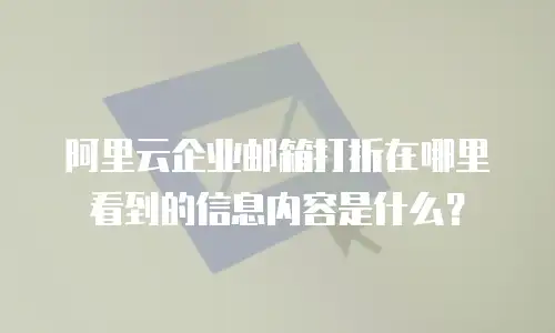 阿里云企业邮箱打折在哪里看到的信息内容是什么？