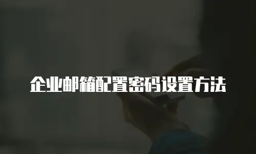企业邮箱配置密码设置方法