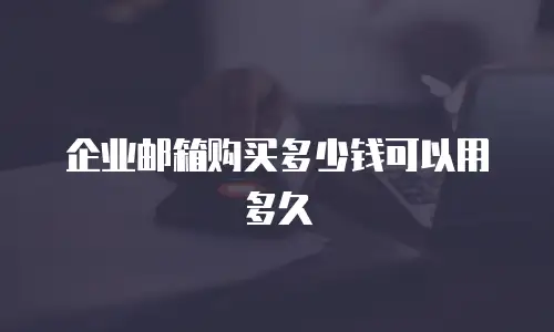 企业邮箱购买多少钱可以用多久