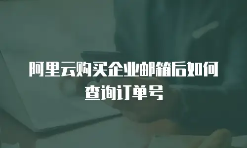 阿里云购买企业邮箱后如何查询订单号