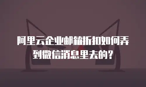 阿里云企业邮箱折扣如何弄到微信消息里去的？