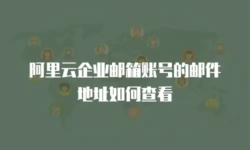阿里云企业邮箱账号的邮件地址如何查看