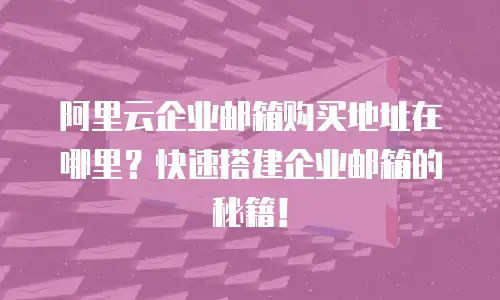 阿里云企业邮箱购买地址在哪里？快速搭建企业邮箱的秘籍！