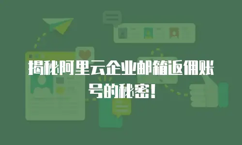 揭秘阿里云企业邮箱返佣账号的秘密！