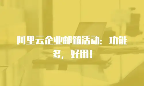 阿里云企业邮箱活动：功能多，好用！