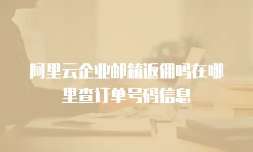 阿里云企业邮箱返佣吗在哪里查订单号码信息