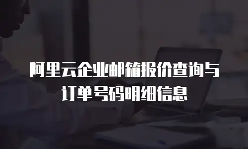 阿里云企业邮箱报价查询与订单号码明细信息