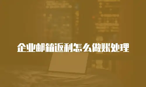  企业邮箱返利怎么做账处理