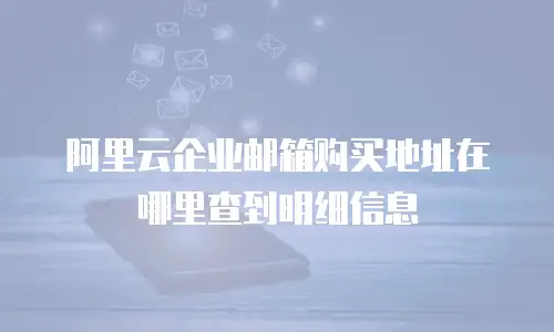 阿里云企业邮箱购买地址在哪里查到明细信息