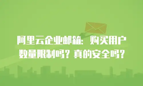 阿里云企业邮箱：购买用户数量限制吗？真的安全吗？