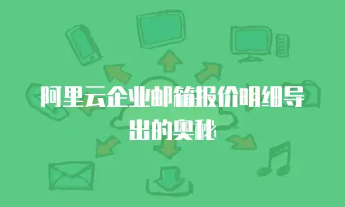 阿里云企业邮箱报价明细导出的奥秘