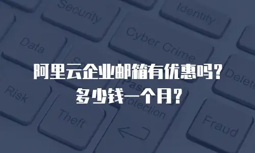 阿里云企业邮箱有优惠吗？多少钱一个月？