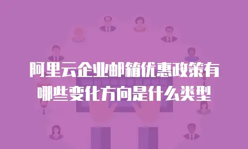 阿里云企业邮箱优惠政策有哪些变化方向是什么类型