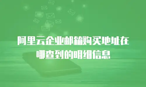 阿里云企业邮箱购买地址在哪查到的明细信息