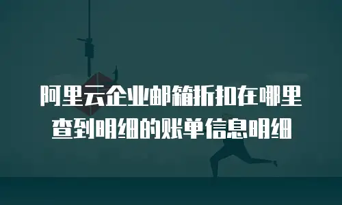阿里云企业邮箱折扣在哪里查到明细的账单信息明细