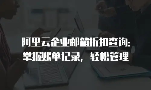 阿里云企业邮箱折扣查询：掌握账单记录，轻松管理