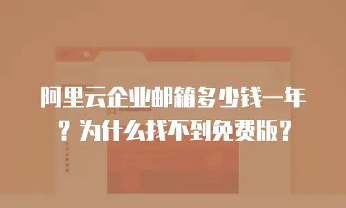 阿里云企业邮箱多少钱一年？为什么找不到免费版？