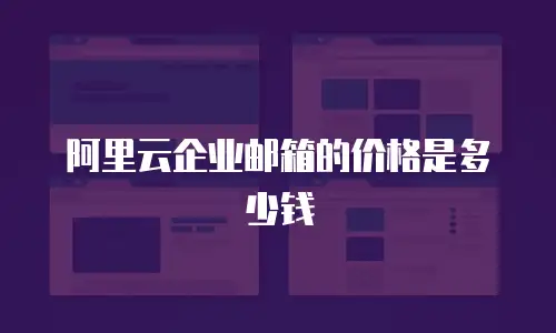 阿里云企业邮箱的价格是多少钱