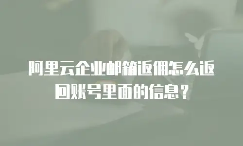 阿里云企业邮箱返佣怎么返回账号里面的信息？