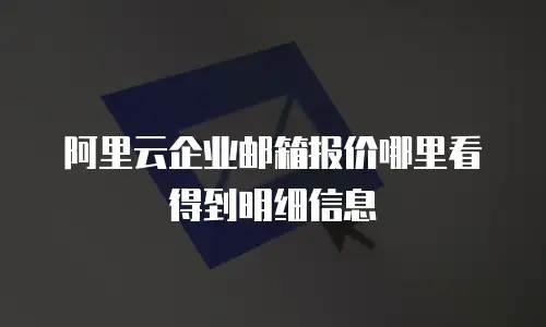 阿里云企业邮箱报价哪里看得到明细信息