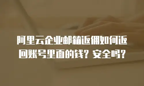 阿里云企业邮箱返佣如何返回账号里面的钱？安全吗？