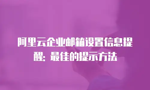 阿里云企业邮箱设置信息提醒: 最佳的提示方法