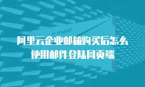 阿里云企业邮箱购买后怎么使用邮件登陆网页端