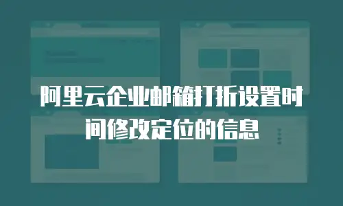 阿里云企业邮箱打折设置时间修改定位的信息