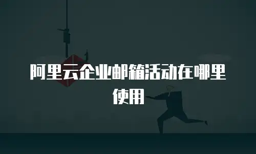 阿里云企业邮箱活动在哪里使用