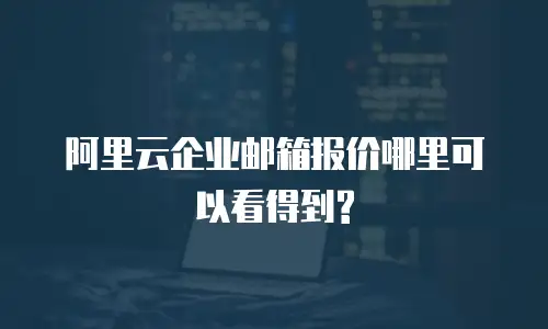 阿里云企业邮箱报价哪里可以看得到?