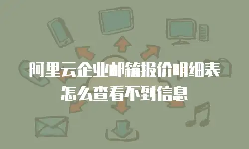 阿里云企业邮箱报价明细表怎么查看不到信息
