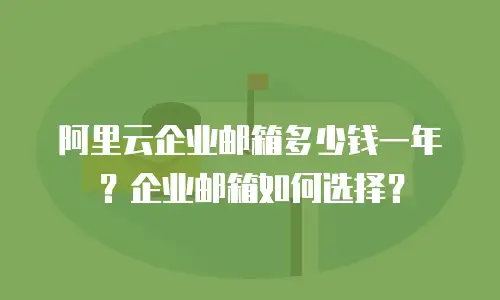 阿里云企业邮箱多少钱一年？企业邮箱如何选择？