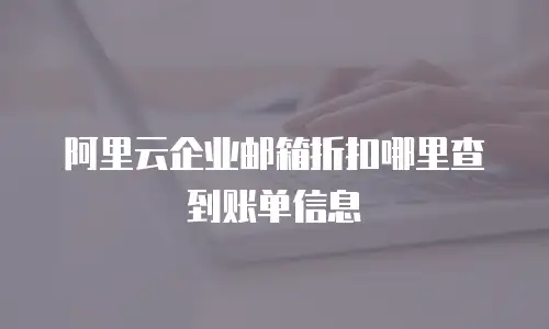 阿里云企业邮箱折扣哪里查到账单信息