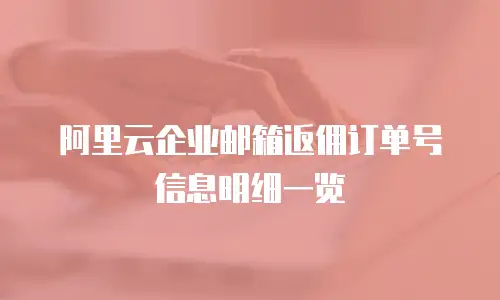 阿里云企业邮箱返佣订单号信息明细一览