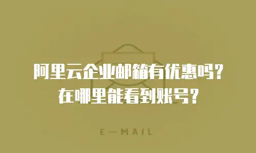 阿里云企业邮箱有优惠吗？在哪里能看到账号？