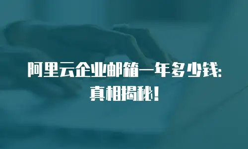 阿里云企业邮箱一年多少钱:真相揭秘!