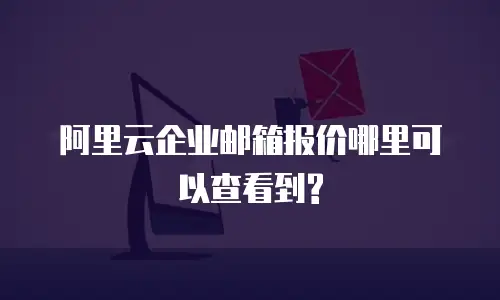 阿里云企业邮箱报价哪里可以查看到?