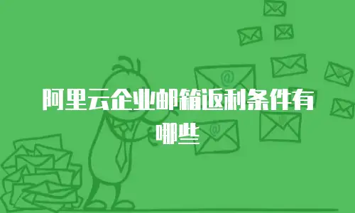 阿里云企业邮箱返利条件有哪些