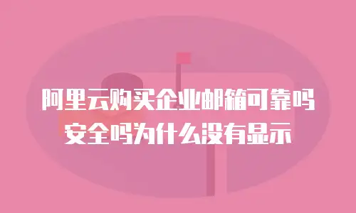 阿里云购买企业邮箱可靠吗安全吗为什么没有显示