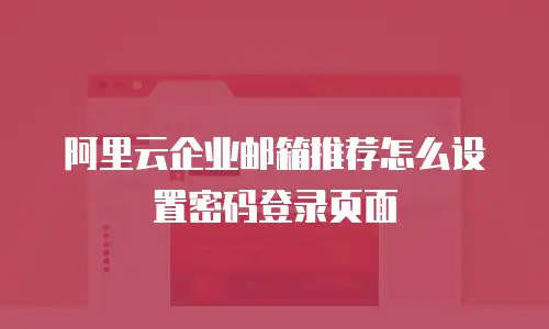 阿里云企业邮箱推荐怎么设置密码登录页面