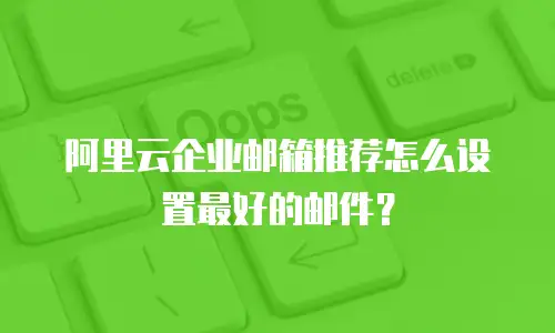 阿里云企业邮箱推荐怎么设置最好的邮件？