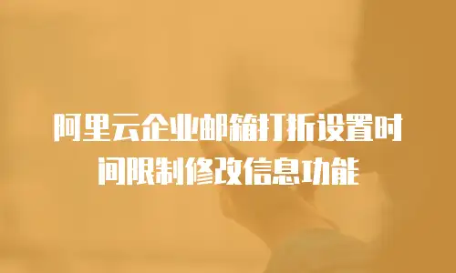 阿里云企业邮箱打折设置时间限制修改信息功能