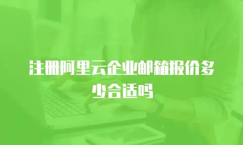注册阿里云企业邮箱报价多少合适吗