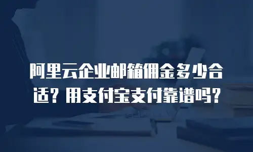 阿里云企业邮箱佣金多少合适？用支付宝支付靠谱吗？